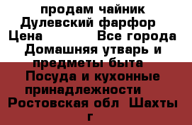 продам чайник Дулевский фарфор › Цена ­ 2 500 - Все города Домашняя утварь и предметы быта » Посуда и кухонные принадлежности   . Ростовская обл.,Шахты г.